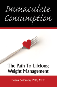 Immaculate Consumption, written by weight management expert Deena Solomon, PhD, MFT, to help people lose weight and keep it off, succeeding where diets fail.